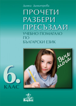 ПРОЧЕТИ • РАЗБЕРИ • ПРЕСЪЗДАЙ. Учебно помагало по български език за 6. клас