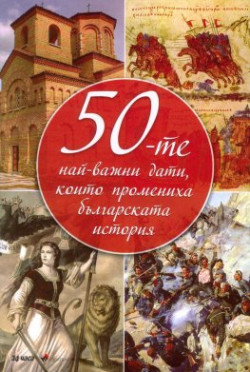 50-те най-важни дати, които промениха българската история (тв. к.)